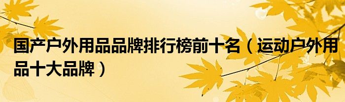 国产户外用品品牌排行榜前十名（运动户外用品十大品牌）