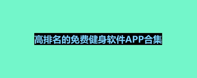 高排名的免费健身软件APP合集 免费的健身软件推荐(图1)